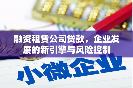 建瓯融资租赁公司贷款，企业发展的新引擎与风险控制