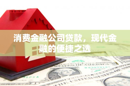 建瓯消费金融公司贷款，现代金融的便捷之选