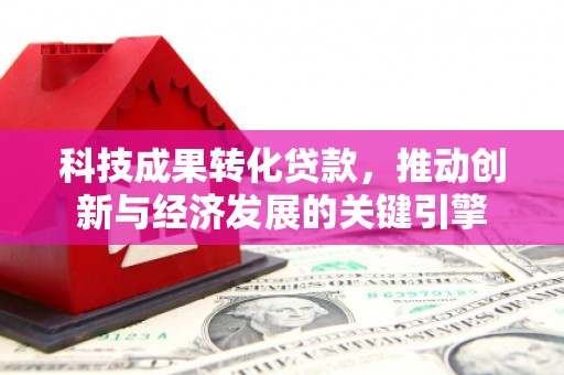 建瓯科技成果转化贷款，推动创新与经济发展的关键引擎