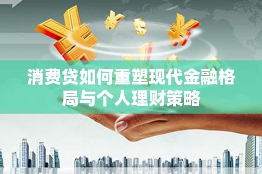 建瓯消费贷如何重塑现代金融格局与个人理财策略