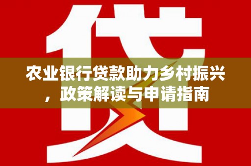 建瓯农业银行贷款助力乡村振兴，政策解读与申请指南