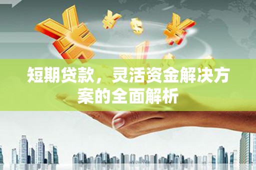 建瓯短期贷款，灵活资金解决方案的全面解析