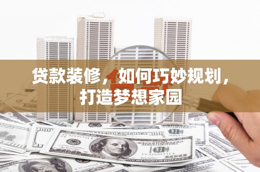建瓯贷款装修，如何巧妙规划，打造梦想家园