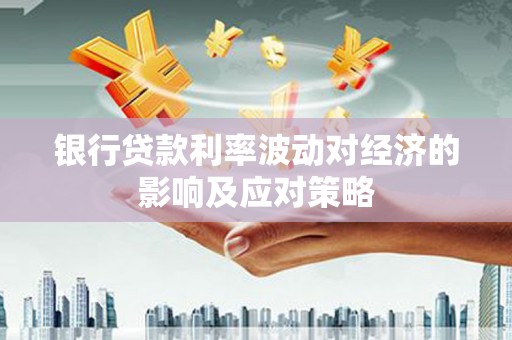 建瓯银行贷款利率波动对经济的影响及应对策略