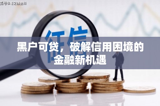 建瓯黑户可贷，破解信用困境的金融新机遇