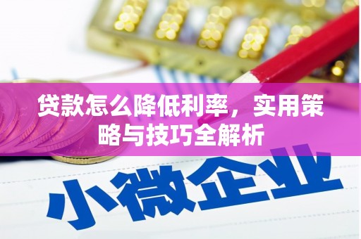 建瓯贷款怎么降低利率，实用策略与技巧全解析