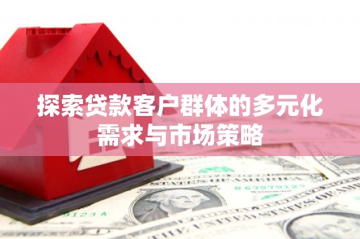 建瓯探索贷款客户群体的多元化需求与市场策略