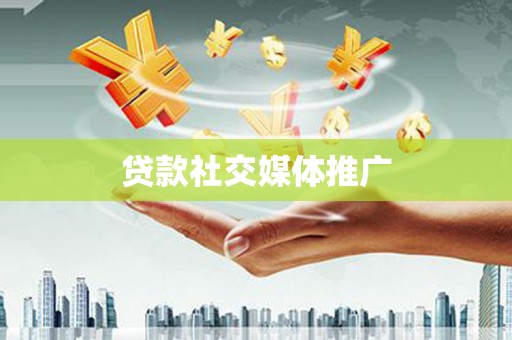建瓯贷款社交媒体推广