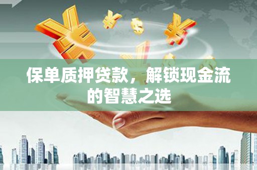 建瓯保单质押贷款，解锁现金流的智慧之选