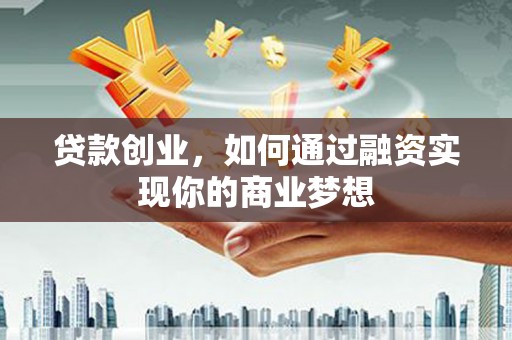 建瓯贷款创业，如何通过融资实现你的商业梦想