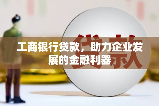 建瓯工商银行贷款，助力企业发展的金融利器