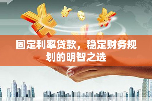 建瓯固定利率贷款，稳定财务规划的明智之选