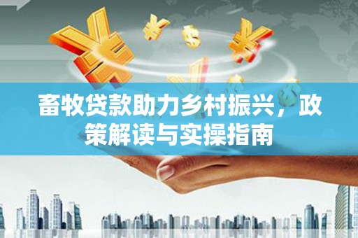 建瓯畜牧贷款助力乡村振兴，政策解读与实操指南