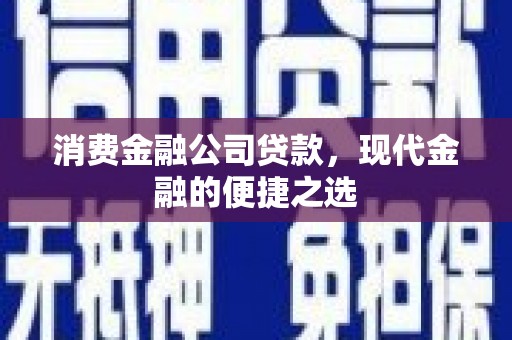 建瓯消费金融公司贷款，现代金融的便捷之选