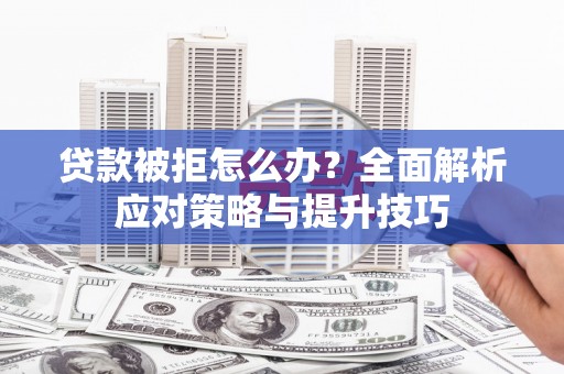 建瓯贷款被拒怎么办？全面解析应对策略与提升技巧
