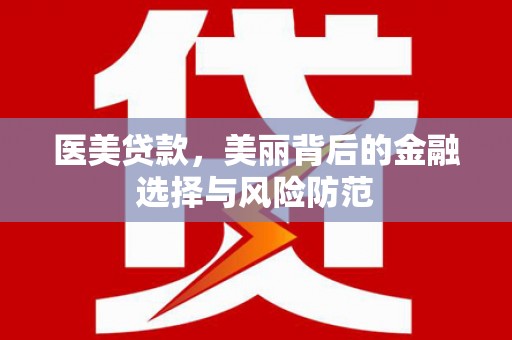 建瓯医美贷款，美丽背后的金融选择与风险防范