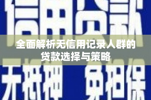 建瓯全面解析无信用记录人群的贷款选择与策略