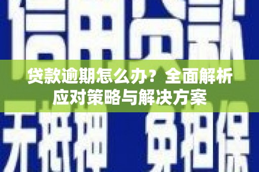 建瓯贷款逾期怎么办？全面解析应对策略与解决方案