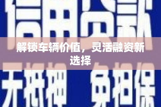 建瓯解锁车辆价值，灵活融资新选择