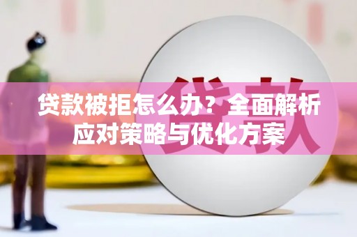 建瓯贷款被拒怎么办？全面解析应对策略与优化方案